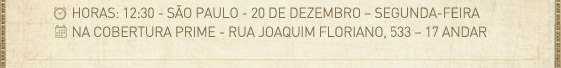 Horas: 12:30 - S&atilde;o Paulo - 20 de Dezembro - Segunda-feira - Na cobertura prime - Rua joaquim floriano, 533 - 17 andar