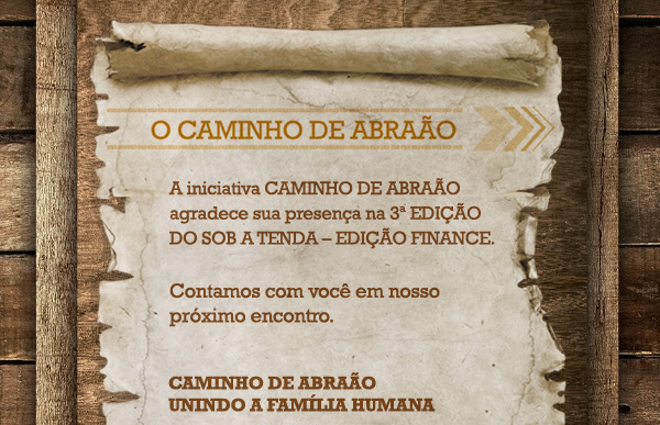 A Iniciativa Caminho de Abra&atilde;o agradece sua presen&ccedil;a na 3&ordm; Edi&ccedil;&atilde;o do Sob a Tenda - Edi&ccedil;&atilde;o Finance. Contamos com voc&ecirc; em nosso pr&oacute;ximo encontro. Caminho de Abra&atilde;o - Unindo a Fam&iacute;lia Humana.