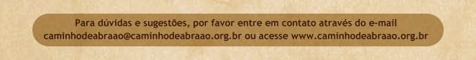Para d&uacute;vidas e sugest&otilde;es, por favor entre em contato atrav&eacute;s do e-mail caminhodeabraao@caminhodeabraao.org.br ou acesse www.caminhodeabraao.org.br