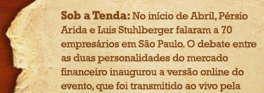 Sob a Tenda: No in&iacute;cio de Abril, P&eacute;rsio Arida e Luis Stuhlberger falaram a 70 empres&aacute;rios em S&atilde;o Paulo. O debate entre as duas personalidades do mercado financeiro inaugurou a vers&atilde;o online do evento, que foi transmitido ao vivo pela internet, com o apoio da Infserve, Dotz e FBS.