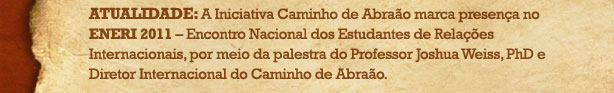 Atualidade: A Iniciativa Caminho de Abra&atilde;o marca presen&ccedil;a no ENERI 2011 - Encontro nacional dos Estudantes de Rela&ccedil;&otilde;es Internacionais, por meio da palestra do Professor Joshua Weiss, Phd e Diretor Internacional do Caminho de Abra&atilde;o.
